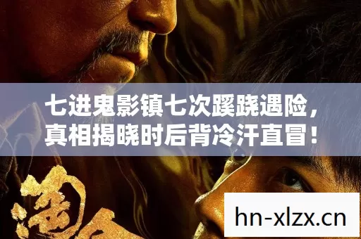 七进鬼影镇七次蹊跷遇险,真相揭晓时后背冷汗直冒! 七进鬼影镇七次蹊跷遇险,真相揭晓时后背冷汗直冒!