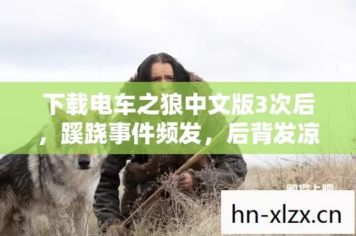 下载电车之狼中文版3次后,蹊跷事件频发,后背发凉真相令人窒息 下载电车之狼中文版3次后,蹊跷事件频发,后背发凉真相令人窒息