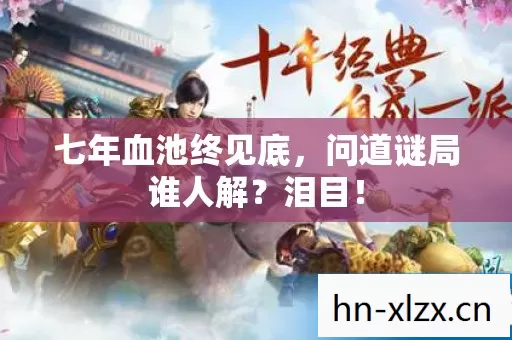 七年血池终见底,问道谜局谁人解?泪目! 七年血池终见底,问道谜局谁人解?泪目!
