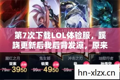 第7次下载LOL体验服,蹊跷更新后我后背发凉,原来我才是NPC 第7次下载LOL体验服,蹊跷更新后我后背发凉,原来我才是NPC