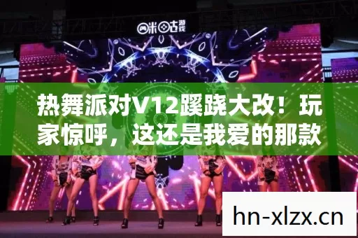 热舞派对V12蹊跷大改！玩家惊呼，这还是我爱的那款吗？
