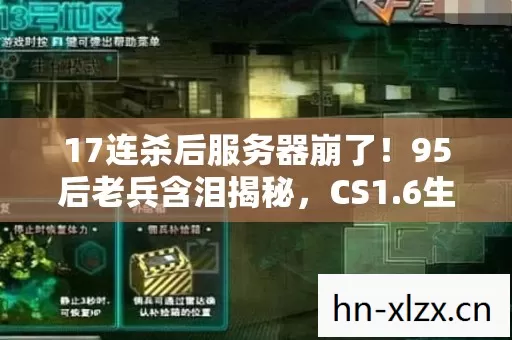 17连杀后服务器崩了!95后老兵含泪揭秘,CS1.6生化狂潮里藏着多少青春的遗书? 17连杀后服务器崩了!95后老兵含泪揭秘,CS1.6生化狂潮里藏着多少青春的遗书?
