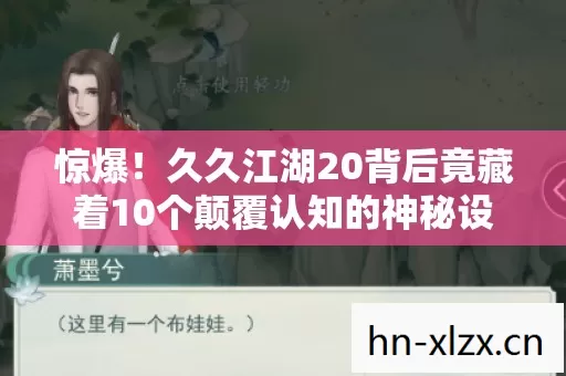 惊爆!久久江湖20背后竟藏着10个颠覆认知的神秘设计! 惊爆!久久江湖20背后竟藏着10个颠覆认知的神秘设计!