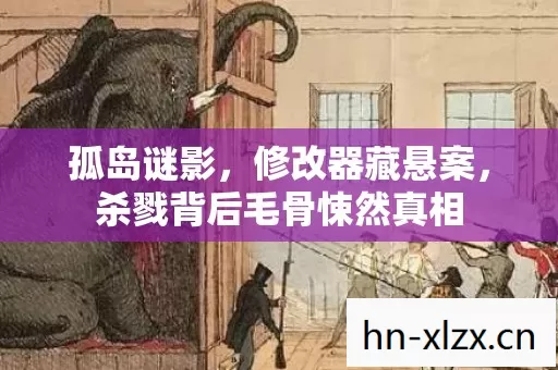 孤岛谜影,修改器藏悬案,杀戮背后毛骨悚然真相 孤岛谜影,修改器藏悬案,杀戮背后毛骨悚然真相