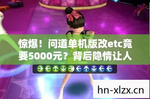 惊爆！问道单机版改etc竟要5000元？背后隐情让人吓一跳！