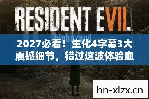 2027必看!生化4字幕3大震撼细节,错过这波体验血亏十年! 2027必看!生化4字幕3大震撼细节,错过这波体验血亏十年!