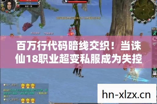 百万行代码暗线交织！当诛仙18职业超变私服成为失控的数字暴君