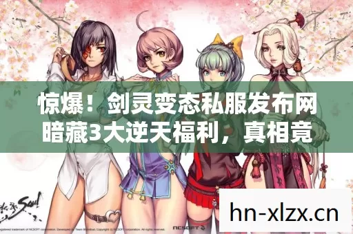 惊爆!剑灵变态私服发布网暗藏3大逆天福利,真相竟是…… 惊爆!剑灵变态私服发布网暗藏3大逆天福利,真相竟是……