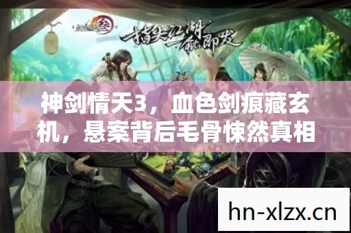 神剑情天3,血色剑痕藏玄机,悬案背后毛骨悚然真相 神剑情天3,血色剑痕藏玄机,悬案背后毛骨悚然真相