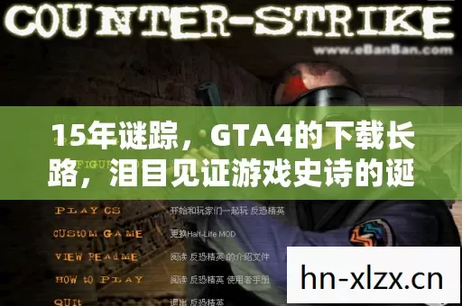 15年谜踪,GTA4的下载长路,泪目见证游戏史诗的诞生与沉浮 15年谜踪,GTA4的下载长路,泪目见证游戏史诗的诞生与沉浮