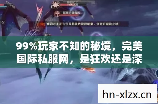 99%玩家不知的秘境，完美国际私服网，是狂欢还是深渊？