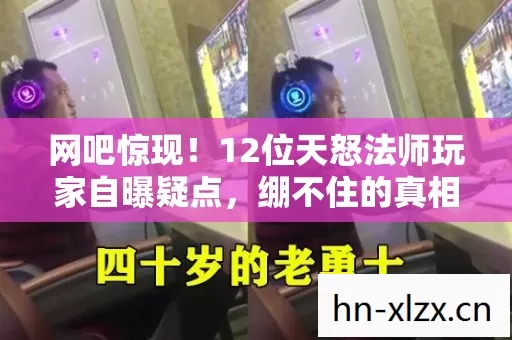 网吧惊现！12位天怒法师玩家自曝疑点，绷不住的真相令人唏嘘