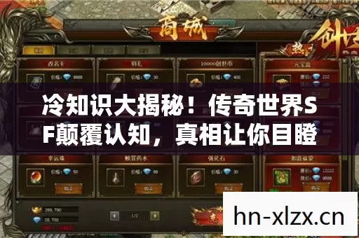 冷知识大揭秘!传奇世界SF颠覆认知,真相让你目瞪口呆! 冷知识大揭秘!传奇世界SF颠覆认知,真相让你目瞪口呆!