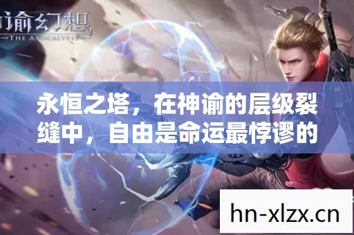 永恒之塔,在神谕的层级裂缝中,自由是命运最悖谬的震颤 永恒之塔,在神谕的层级裂缝中,自由是命运最悖谬的震颤