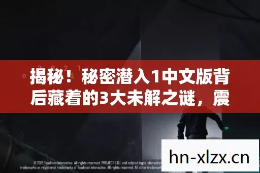 揭秘!秘密潜入1中文版背后藏着的3大未解之谜,震撼无数玩家! 揭秘!秘密潜入1中文版背后藏着的3大未解之谜,震撼无数玩家!