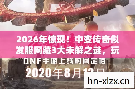 2026年惊现!中变传奇似发服网藏3大未解之谜,玩家集体沸腾! 2026年惊现!中变传奇似发服网藏3大未解之谜,玩家集体沸腾!