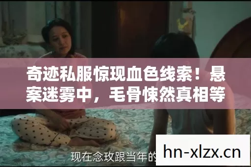 奇迹私服惊现血色线索!悬案迷雾中,毛骨悚然真相等你揭开 奇迹私服惊现血色线索!悬案迷雾中,毛骨悚然真相等你揭开