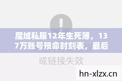 魔域私服12年生死簿,137万账号殒命时刻表,最后一行泪目真相 魔域私服12年生死簿,137万账号殒命时刻表,最后一行泪目真相