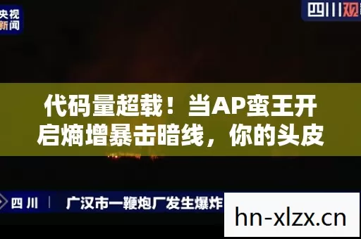 代码量超载！当AP蛮王开启熵增暴击暗线，你的头皮会炸成量子烟花