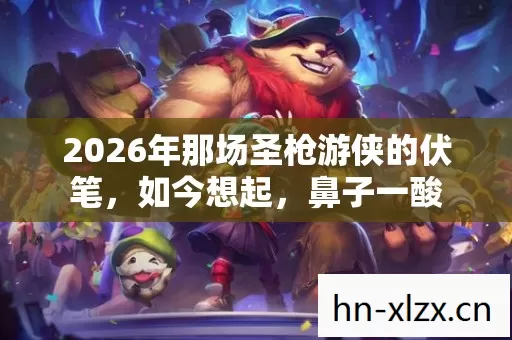 2026年那场圣枪游侠的伏笔，如今想起，鼻子一酸
