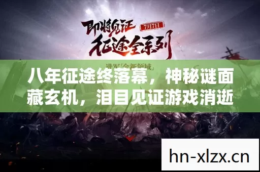 八年征途终落幕,神秘谜面藏玄机,泪目见证游戏消逝 八年征途终落幕,神秘谜面藏玄机,泪目见证游戏消逝
