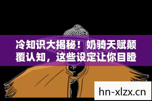 冷知识大揭秘！奶骑天赋颠覆认知，这些设定让你目瞪口呆！