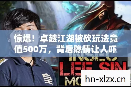 惊爆!卓越江湖被砍玩法竟值500万,背后隐情让人吓一跳! 惊爆!卓越江湖被砍玩法竟值500万,背后隐情让人吓一跳!