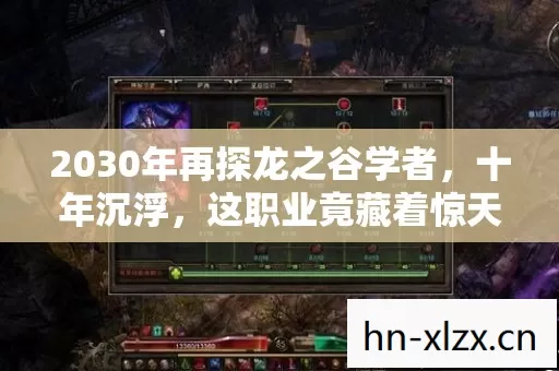 2030年再探龙之谷学者,十年沉浮,这职业竟藏着惊天秘密? 2030年再探龙之谷学者,十年沉浮,这职业竟藏着惊天秘密?