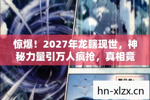惊爆!2027年龙瞎现世,神秘力量引万人疯抢,真相竟是…… 惊爆!2027年龙瞎现世,神秘力量引万人疯抢,真相竟是……