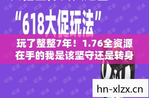 玩了整整7年！1.76全资源在手的我是该坚守还是转身？