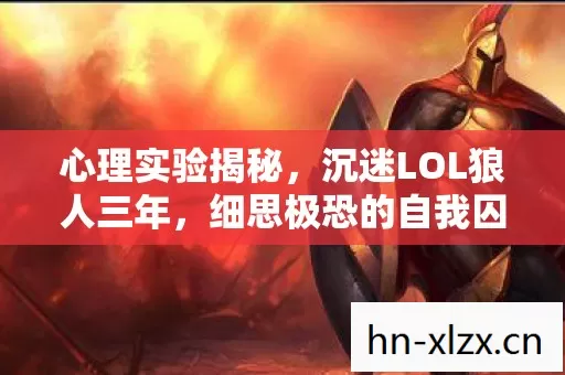 心理实验揭秘，沉迷LOL狼人三年，细思极恐的自我囚禁