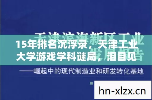 15年排名沉浮录,天津工业大学游戏学科谜局,泪目见证崛起之路 15年排名沉浮录,天津工业大学游戏学科谜局,泪目见证崛起之路