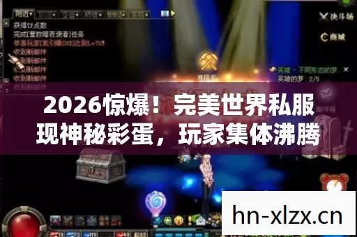 2026惊爆!完美世界私服现神秘彩蛋,玩家集体沸腾了? 2026惊爆!完美世界私服现神秘彩蛋,玩家集体沸腾了?