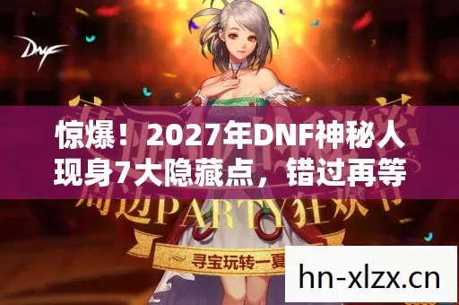 2027年DNF神秘人现身7大隐藏点图片