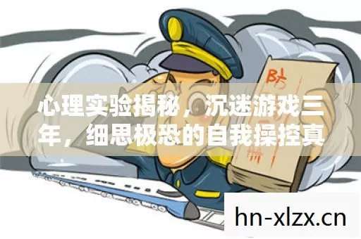 心理实验揭秘,沉迷游戏三年,细思极恐的自我操控真相 心理实验揭秘,沉迷游戏三年,细思极恐的自我操控真相