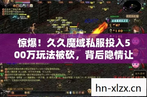 惊爆！久久魔域私服投入500万玩法被砍，背后隐情让人吓一跳！