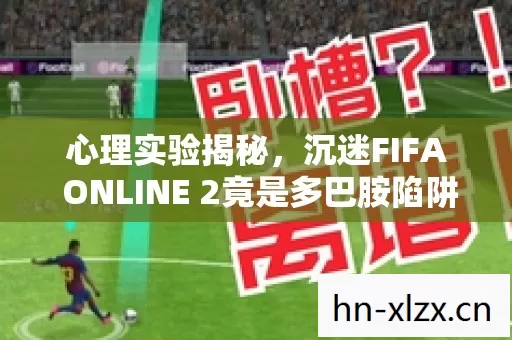 心理实验揭秘，沉迷FIFA ONLINE 2竟是多巴胺陷阱？细思极恐！