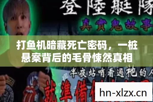 打鱼机暗藏死亡密码,一桩悬案背后的毛骨悚然真相 打鱼机暗藏死亡密码,一桩悬案背后的毛骨悚然真相