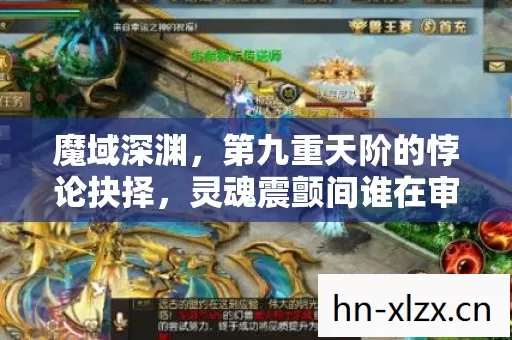 魔域深渊，第九重天阶的悖论抉择，灵魂震颤间谁在审判命运？