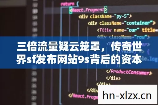 三倍流量疑云笼罩,传奇世界sf发布网站9s背后的资本博弈令人心寒 三倍流量疑云笼罩,传奇世界sf发布网站9s背后的资本博弈令人心寒