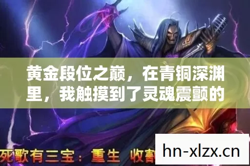 黄金段位之巅，在青铜深渊里，我触摸到了灵魂震颤的悖论
