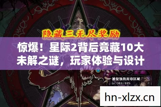惊爆!星际2背后竟藏10大未解之谜,玩家体验与设计的终极碰撞! 惊爆!星际2背后竟藏10大未解之谜,玩家体验与设计的终极碰撞!