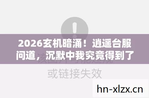 2026玄机暗涌!逍遥台服问道,沉默中我究竟得到了什么? 2026玄机暗涌!逍遥台服问道,沉默中我究竟得到了什么?