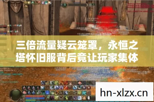 三倍流量疑云笼罩，永恒之塔怀旧服背后竟让玩家集体心寒？