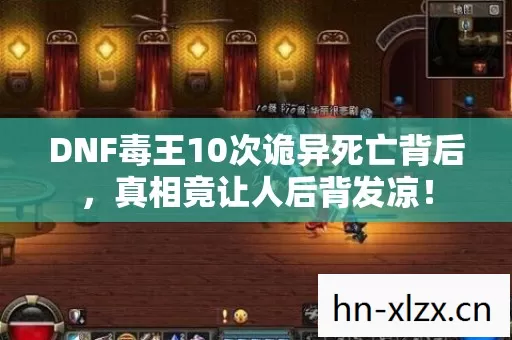 DNF毒王10次诡异死亡背后，真相竟让人后背发凉！