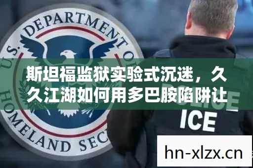 斯坦福监狱实验式沉迷,久久江湖如何用多巴胺陷阱让你细思极恐 斯坦福监狱实验式沉迷,久久江湖如何用多巴胺陷阱让你细思极恐