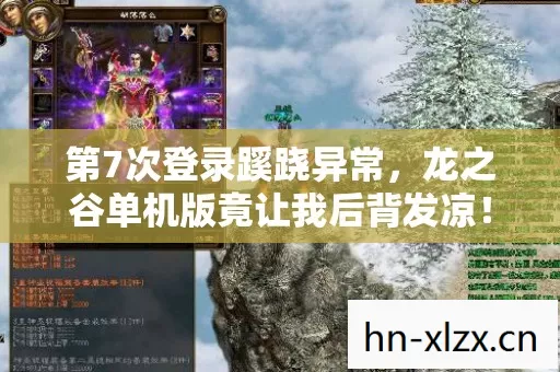 第7次登录蹊跷异常,龙之谷单机版竟让我后背发凉! 第7次登录蹊跷异常,龙之谷单机版竟让我后背发凉!