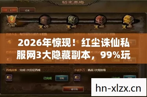 2026年惊现!红尘诛仙私服网3大隐藏副本,99%玩家不知的秘密 2026年惊现!红尘诛仙私服网3大隐藏副本,99%玩家不知的秘密