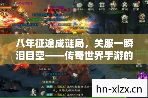 八年征途成谜局,关服一瞬泪目空——传奇世界手游的消亡史 八年征途成谜局,关服一瞬泪目空——传奇世界手游的消亡史
