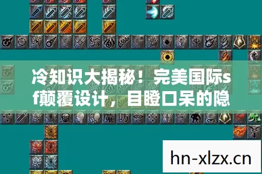 冷知识大揭秘！完美国际sf颠覆设计，目瞪口呆的隐藏真相！